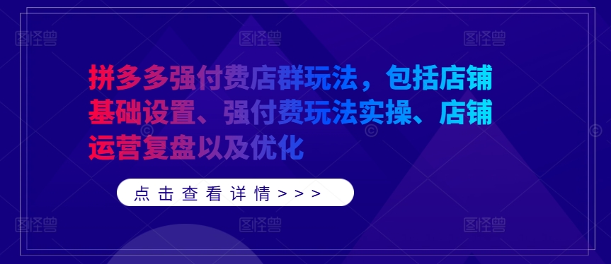 拼多多强付费店群玩法，包括店铺基础设置、强付费玩法实操、店铺运营复盘以及优化-买得值资源库