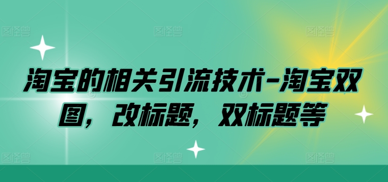 淘宝的相关引流技术-淘宝双图，改标题，双标题等-买得值资源库