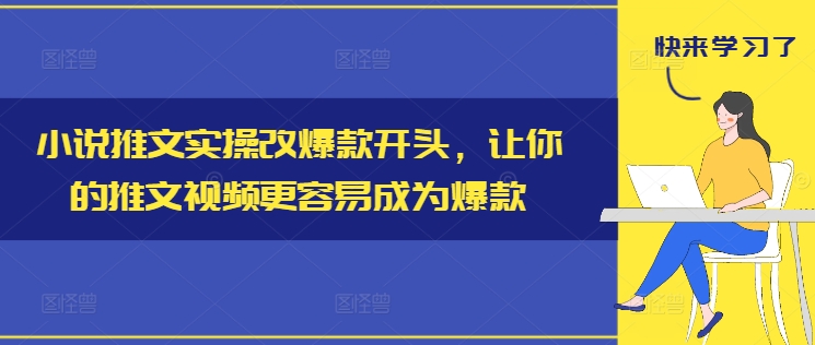 小说推文实操改爆款开头，让你的推文视频更容易成为爆款-买得值资源库