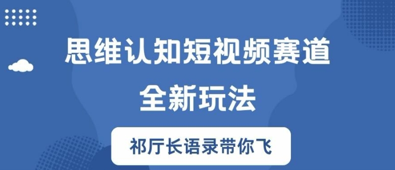 思维认知短视频赛道新玩法，胜天半子祁厅长语录带你飞【揭秘】-买得值资源库