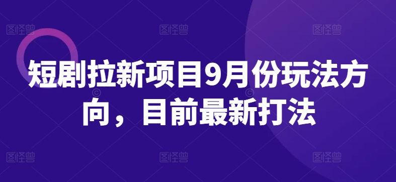 短剧拉新项目9月份玩法方向，目前最新打法-买得值资源库