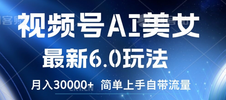 视频号AI美女最新6.0玩法，简单上手自带流量，月入3w【揭秘】-买得值资源库