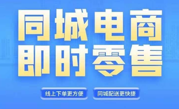 同城电商全套线上直播运营课程，6月+8月新课，同城电商风口，抓住创造财富自由-买得值资源库