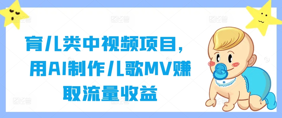 育儿类中视频项目，用AI制作儿歌MV赚取流量收益-买得值资源库