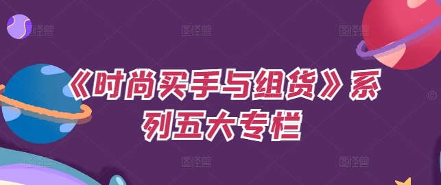 《时尚买手与组货》系列五大专栏，买货只是的‬个环节，如何做好预算、分配OTB等等才是关键-买得值资源库