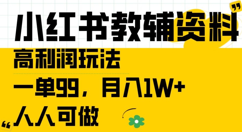 小红书教辅资料高利润玩法，一单99.月入1W+，人人可做【揭秘】-买得值资源库