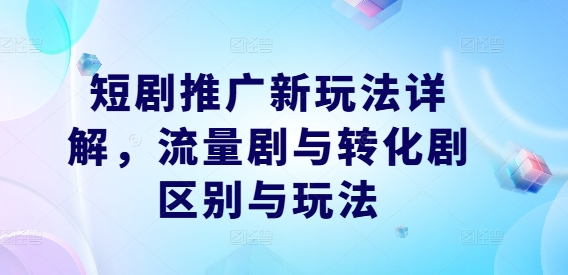 短剧推广新玩法详解，流量剧与转化剧区别与玩法-买得值资源库