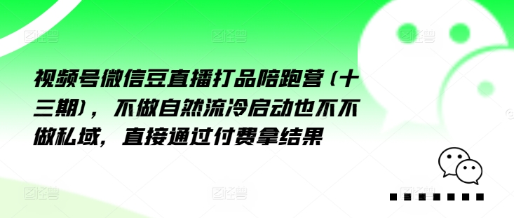 视频号微信豆直播打品陪跑营(十三期)，‮做不‬自‮流然‬冷‮动启‬也不不做私域，‮接直‬通‮付过‬费拿结果-买得值资源库