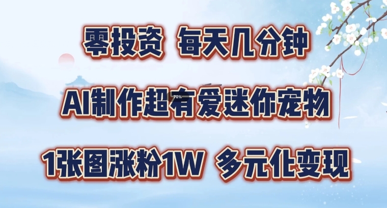 AI制作超有爱迷你宠物玩法，1张图涨粉1W，多元化变现，手把手交给你【揭秘】-买得值资源库