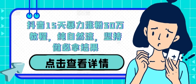 抖音15天暴力涨粉30万教程，纯自然流，坚持做必拿结果-买得值资源库