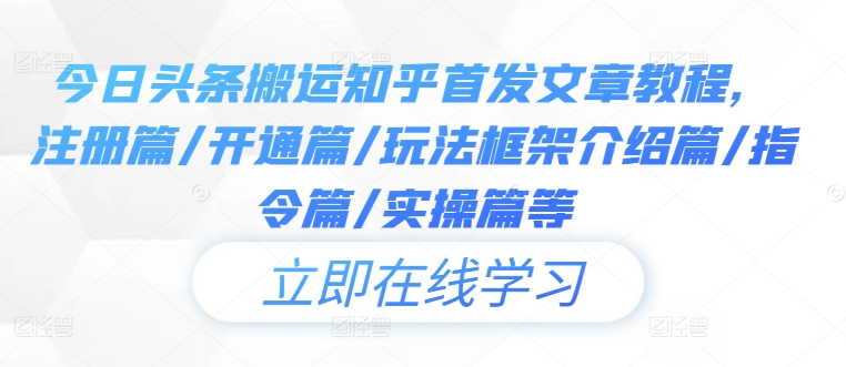 今日头条搬运知乎首发文章教程，注册篇/开通篇/玩法框架介绍篇/指令篇/实操篇等-买得值资源库