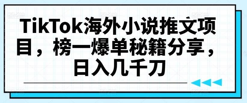 TikTok海外小说推文项目，榜一爆单秘籍分享，日入几千刀-买得值资源库
