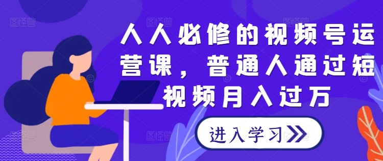 人人必修的视频号运营课，普通人通过短视频月入过万-买得值资源库