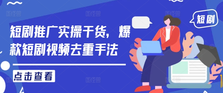 短剧推广实操干货，爆款短剧视频去重手法-买得值资源库