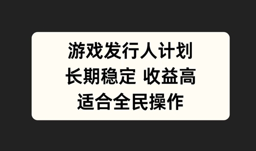 游戏发行人计划，长期稳定，适合全民操作【揭秘】-买得值资源库