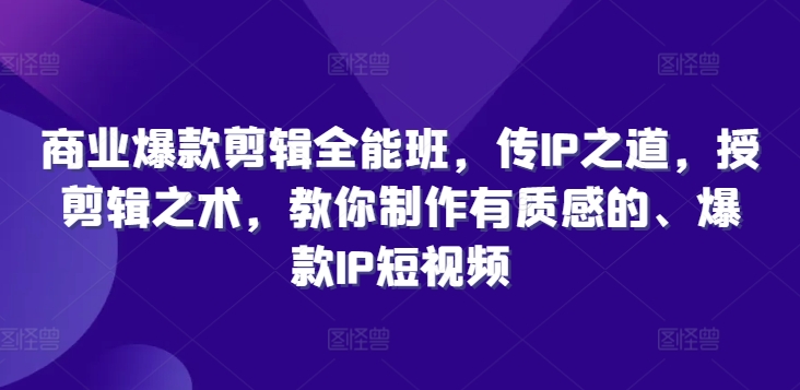 商业爆款剪辑全能班，传IP之道，授剪辑之术，教你制作有质感的、爆款IP短视频-买得值资源库