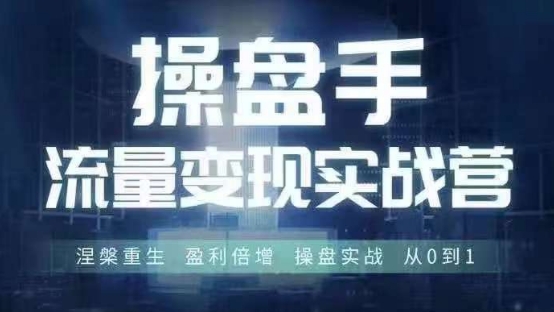操盘手流量实战变现营6月28-30号线下课，涅槃重生 盈利倍增 操盘实战 从0到1-买得值资源库