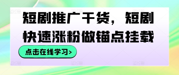 短剧推广干货，短剧快速涨粉做锚点挂载-买得值资源库