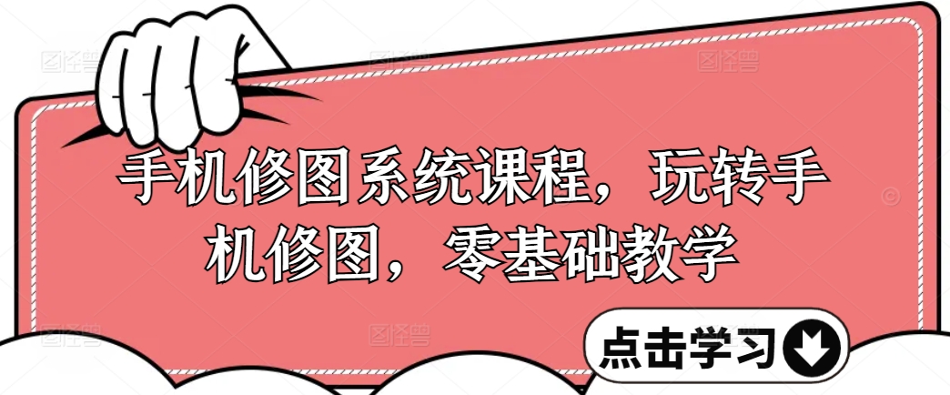 手机修图系统课程，玩转手机修图，零基础教学-买得值资源库
