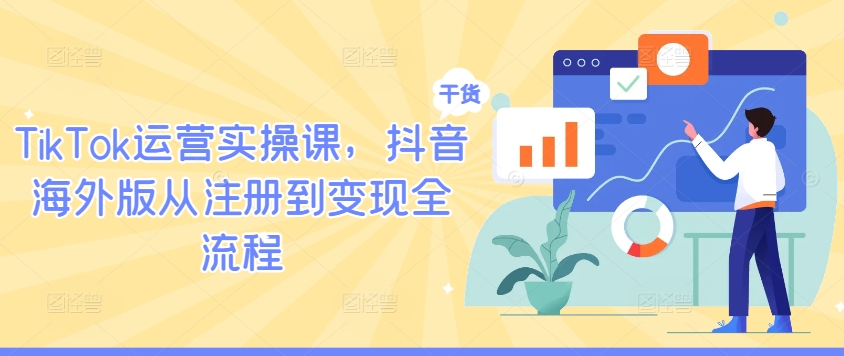 TikTok运营实操课，抖音海外版从注册到变现全流程-买得值资源库
