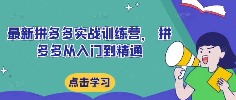 最新拼多多实战训练营， 拼多多从入门到精通-买得值资源库