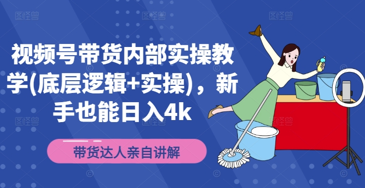 视频号带货内部实操教学(底层逻辑+实操)，新手也能日入4k-买得值资源库