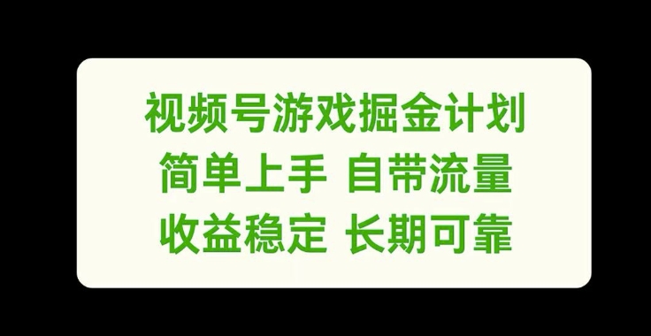 视频号游戏掘金计划，简单上手自带流量，收益稳定长期可靠【揭秘】-买得值资源库