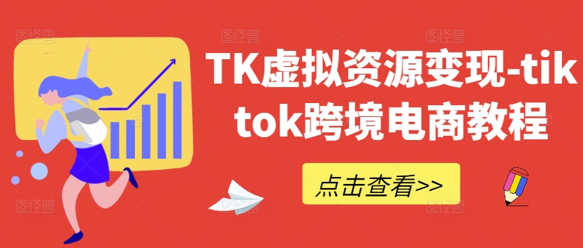 TK虚拟资源变现-tiktok跨境电商教程-买得值资源库