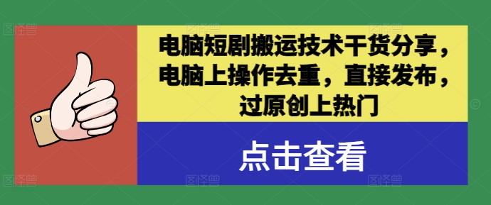 电脑短剧搬运技术干货分享，电脑上操作去重，直接发布，过原创上热门-买得值资源库
