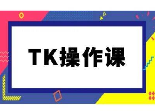 TK操作课，tiktok跨境电商教程(更新中)-买得值资源库