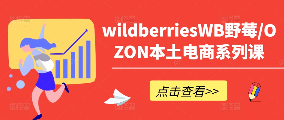 wildberriesWB野莓/OZON本土电商系列课，掌握WB产品优化，出单技巧和订单处理等-买得值资源库