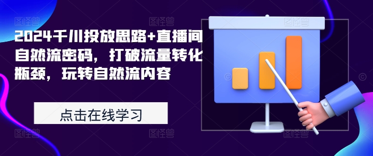 2024千川投放思路+直播间自然流密码，打破流量转化瓶颈，玩转自然流内容-买得值资源库