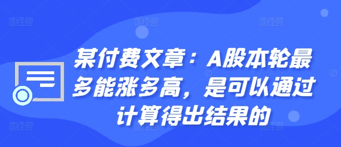 某付费文章：A股本轮最多能涨多高，是可以通过计算得出结果的-买得值资源库