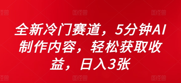 全新冷门赛道，5分钟AI制作内容，轻松获取收益，日入3张【揭秘】-买得值资源库