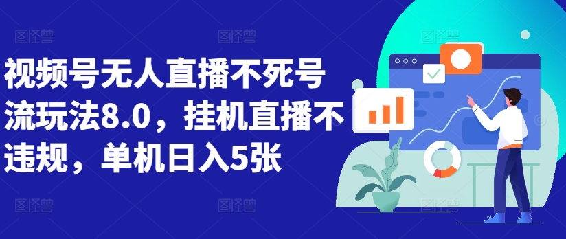 视频号无人直播不死号流玩法8.0，挂机直播不违规，单机日入5张【揭秘】-买得值资源库