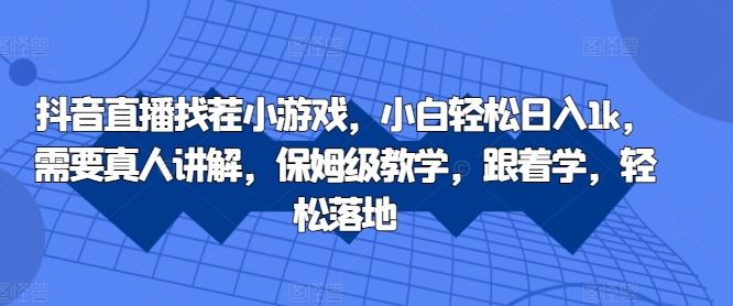 抖音直播找茬小游戏，小白轻松日入1k，需要真人讲解，保姆级教学，跟着学，轻松落地【揭秘】-买得值资源库