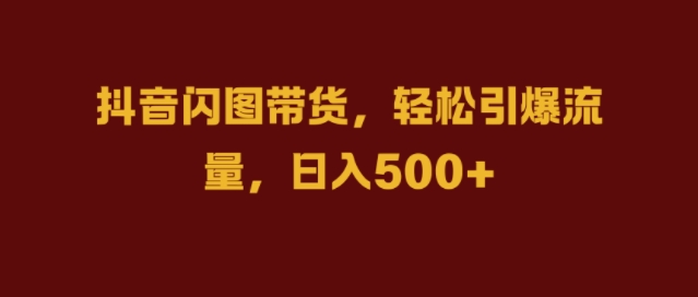 抖音闪图带货，轻松引爆流量，日入几张【揭秘】-买得值资源库