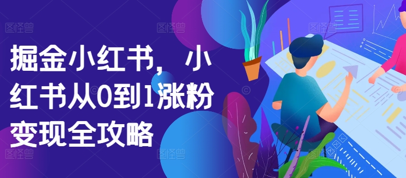 掘金小红书，小红书从0到1涨粉变现全攻略-买得值资源库