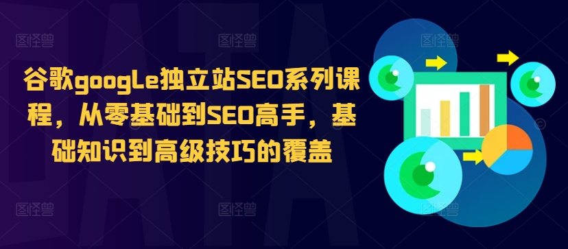 谷歌google独立站SEO系列课程，从零基础到SEO高手，基础知识到高级技巧的覆盖-买得值资源库