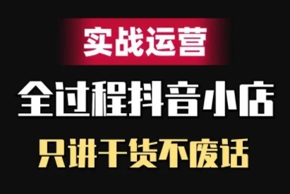 抖音小店精细化实战运营，只讲干货不废话-买得值资源库