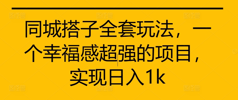 同城搭子全套玩法，一个幸福感超强的项目，实现日入1k【揭秘】-买得值资源库