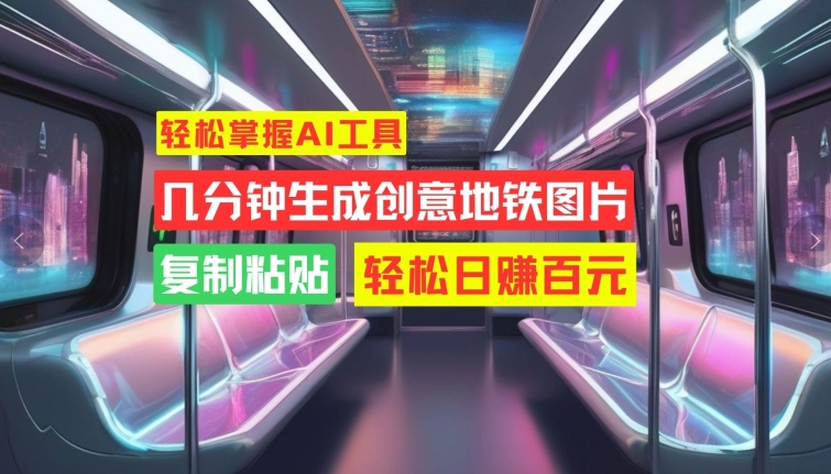 轻松掌握AI工具，几分钟生成创意地铁图片，复制粘贴，轻松日赚百元【揭秘】-买得值资源库