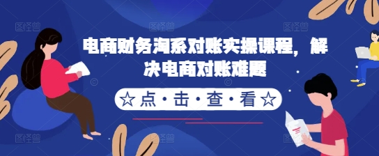 电商财务淘系对账实操课程，解决电商对账难题-买得值资源库