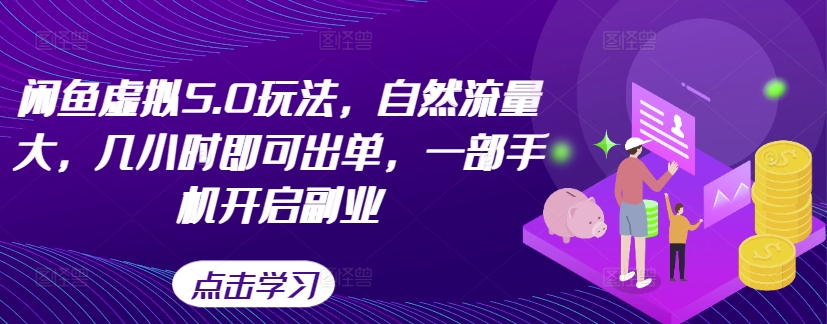 闲鱼虚拟5.0玩法，自然流量大，几小时即可出单，一部手机开启副业-买得值资源库