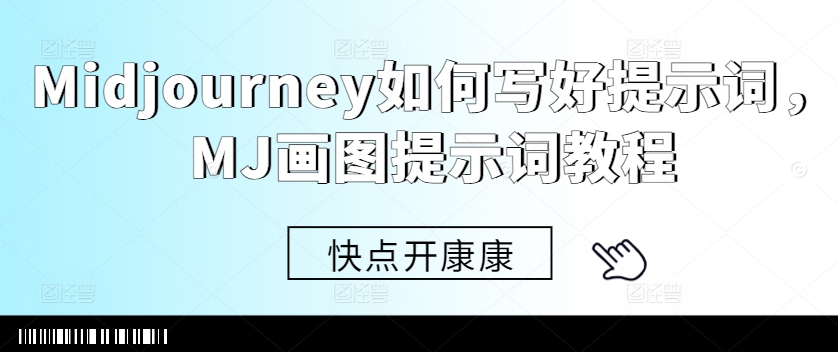 Midjourney如何写好提示词，MJ画图提示词教程-买得值资源库