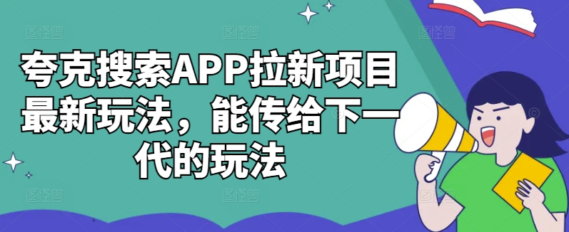 夸克搜索APP拉新项目最新玩法，能传给下一代的玩法-买得值资源库
