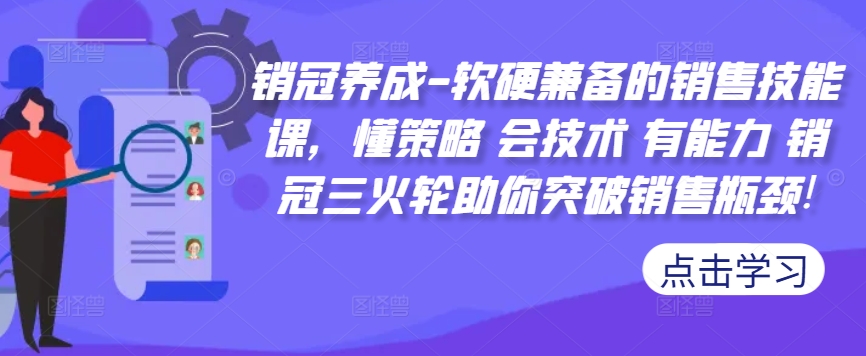 销冠养成-软硬兼备的销售技能课，懂策略 会技术 有能力 销冠三火轮助你突破销售瓶颈!-买得值资源库