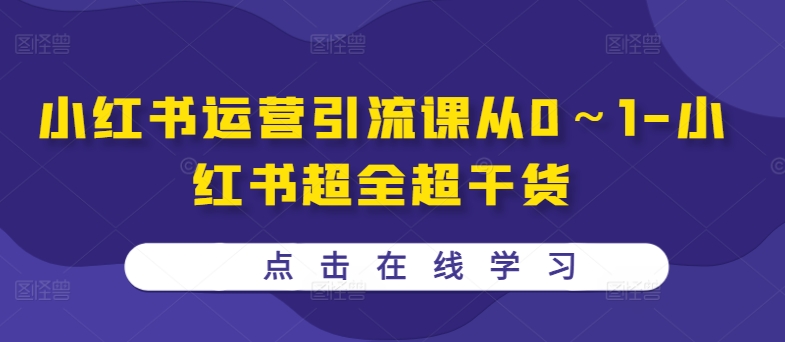 小红书运营引流课从0～1-小红书超全超干货-买得值资源库