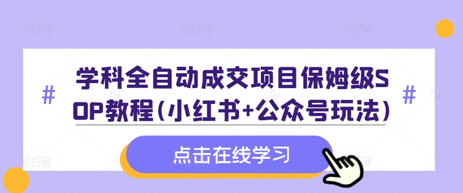 学科全自动成交项目保姆级SOP教程(小红书+公众号玩法)含资料-买得值资源库