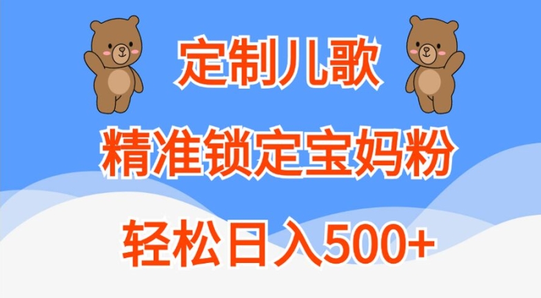 定制儿歌，精准锁定宝妈粉，轻松日入500+【揭秘】-买得值资源库